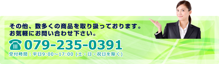 お気軽にお問い合わせ下さい。079-235-0391 受付時間：平日9:00～17:00 (土・日・祝日を除く)