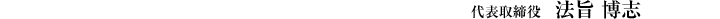 代表取締役　法旨 博志